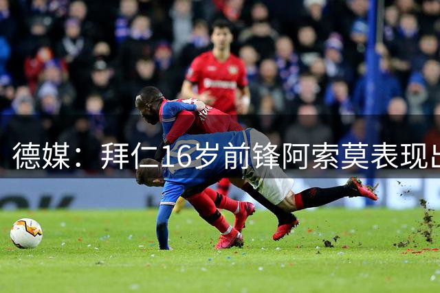 德媒：拜仁16岁前锋阿索莫表现出色，孔帕尼训练中亲自盯防他